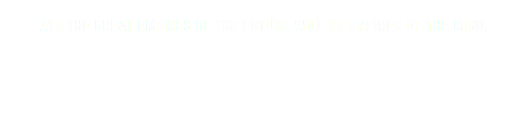 all the great empires of the future will be empires of the mind.
SIR WINSTON CHURCHILL